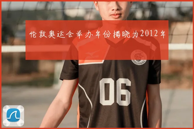 伦敦奥运会举办年份揭晓为2012年