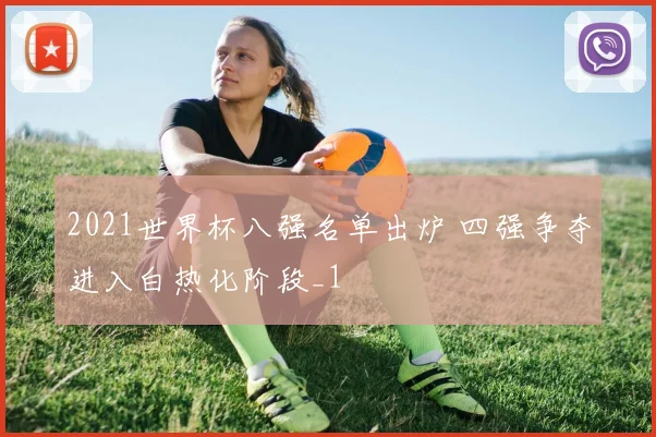 2021世界杯八强名单出炉 四强争夺进入白热化阶段_1