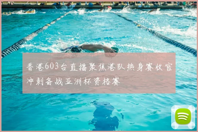 香港603台直播聚焦港队热身赛收官冲刺备战亚洲杯资格赛