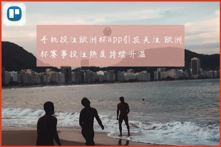 手机投注欧洲杯app引发关注 欧洲杯赛事投注热度持续升温