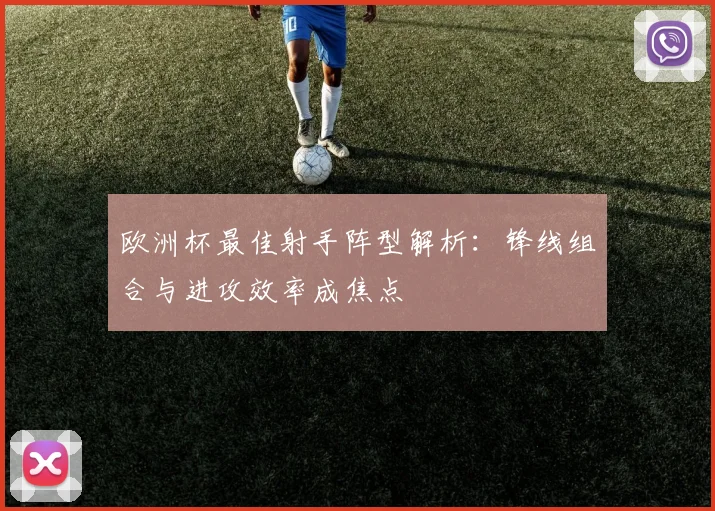 欧洲杯最佳射手阵型解析:锋线组合与进攻效率成焦点