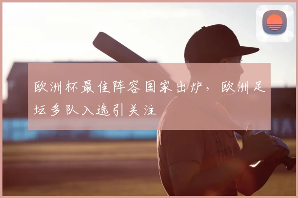 欧洲杯最佳阵容国家出炉,欧洲足坛多队入选引关注