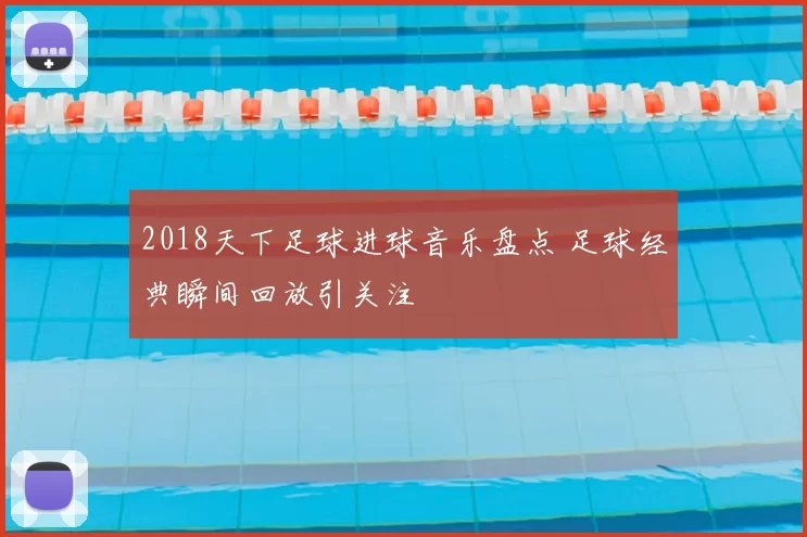 2018天下足球进球音乐盘点 足球经典瞬间回放引关注