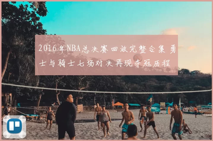 2016年NBA总决赛回放完整合集 勇士与骑士七场对决再现夺冠历程