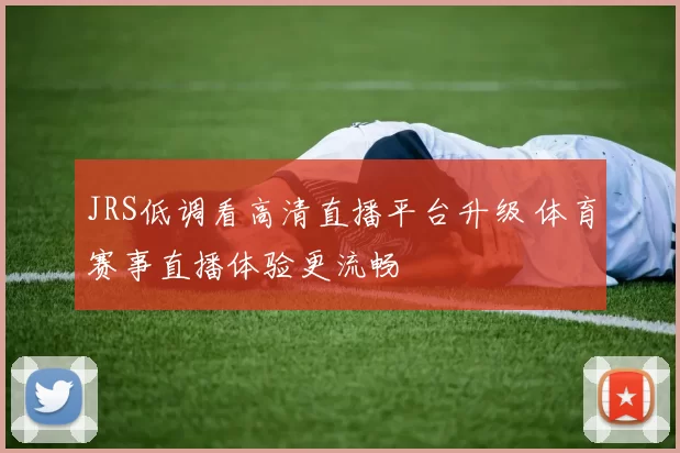 JRS低调看高清直播平台升级 体育赛事直播体验更流畅