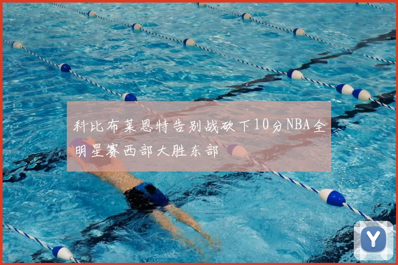 科比布莱恩特告别战砍下10分NBA全明星赛西部大胜东部