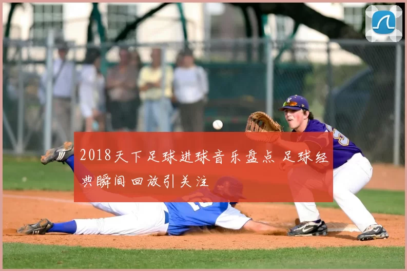 2018天下足球进球音乐盘点 足球经典瞬间回放引关注