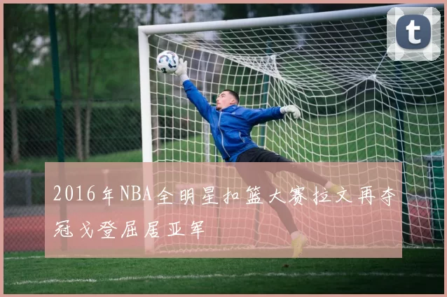 2016年NBA全明星扣篮大赛拉文再夺冠戈登屈居亚军