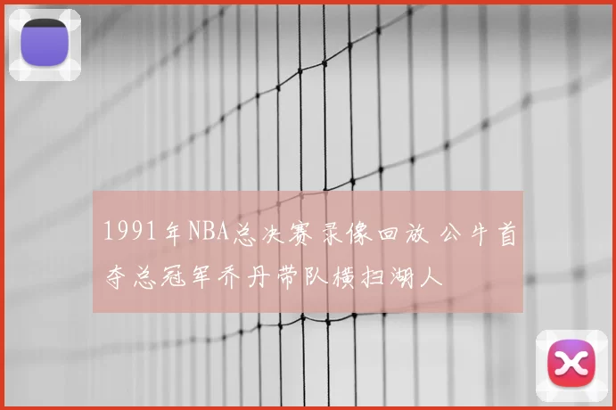 1991年NBA总决赛录像回放 公牛首夺总冠军乔丹带队横扫湖人