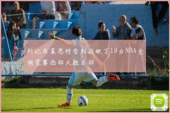 科比布莱恩特告别战砍下10分NBA全明星赛西部大胜东部