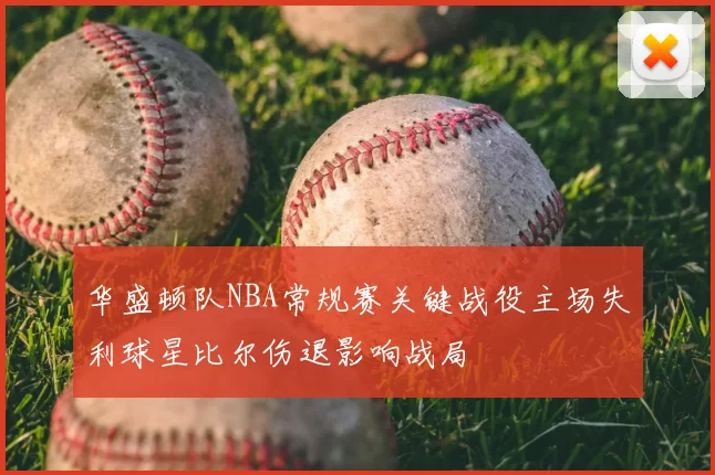 华盛顿队NBA常规赛关键战役主场失利球星比尔伤退影响战局