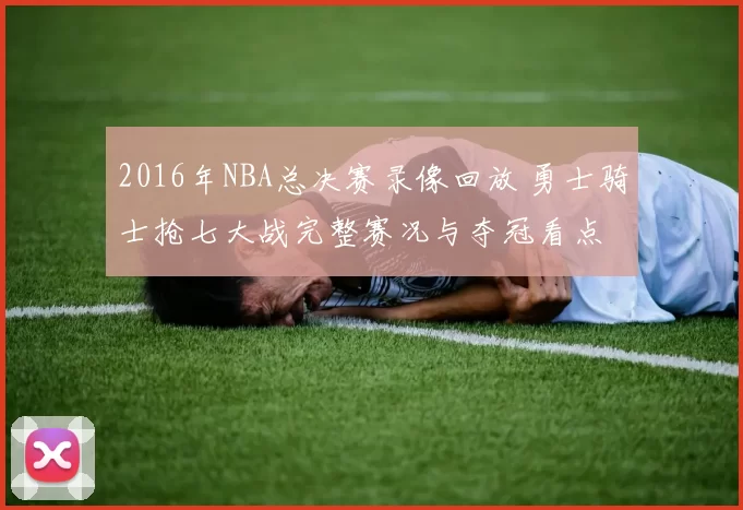 2016年NBA总决赛录像回放 勇士骑士抢七大战完整赛况与夺冠看点