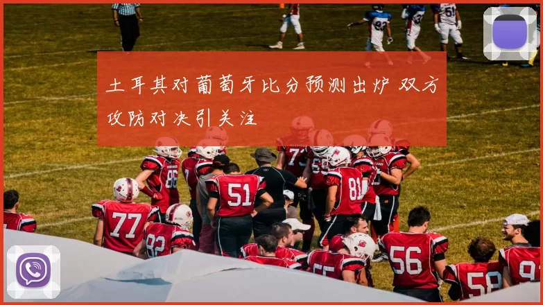 土耳其对葡萄牙比分预测出炉 双方攻防对决引关注