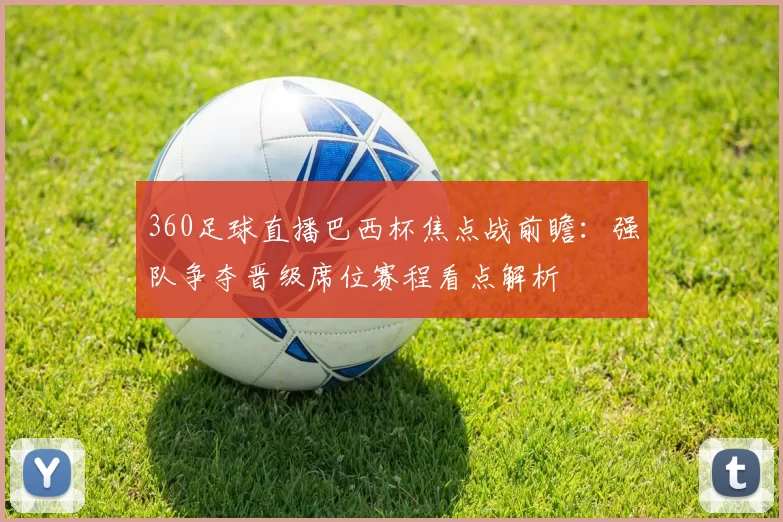 360足球直播巴西杯焦点战前瞻：强队争夺晋级席位赛程看点解析