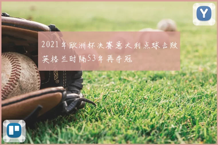 2021年欧洲杯决赛意大利点球击败英格兰时隔53年再夺冠
