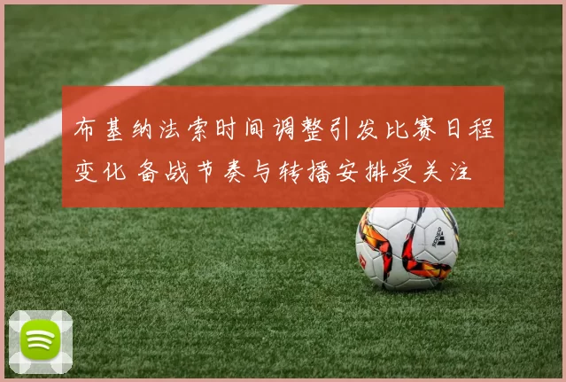 布基纳法索时间调整引发比赛日程变化 备战节奏与转播安排受关注