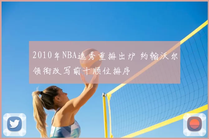 2010年NBA选秀重排出炉 约翰沃尔领衔改写前十顺位排序
