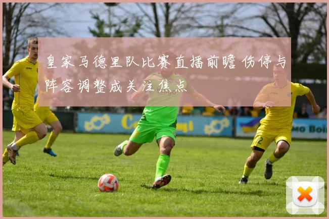皇家马德里队比赛直播前瞻 伤停与阵容调整成关注焦点