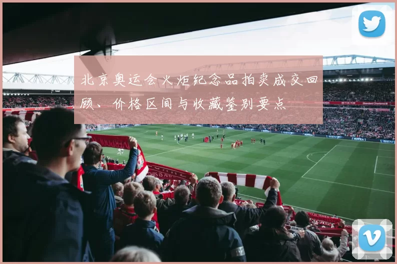 北京奥运会火炬纪念品拍卖成交回顾、价格区间与收藏鉴别要点