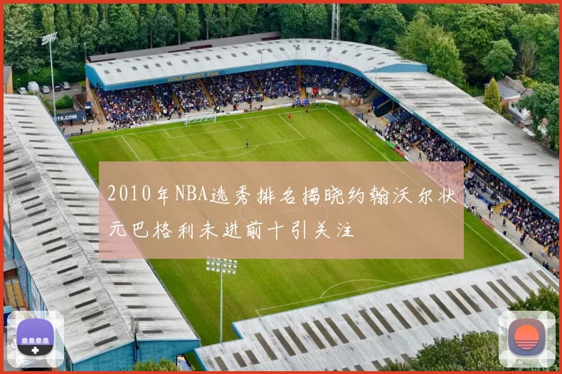 2010年NBA选秀排名揭晓约翰沃尔状元巴格利未进前十引关注