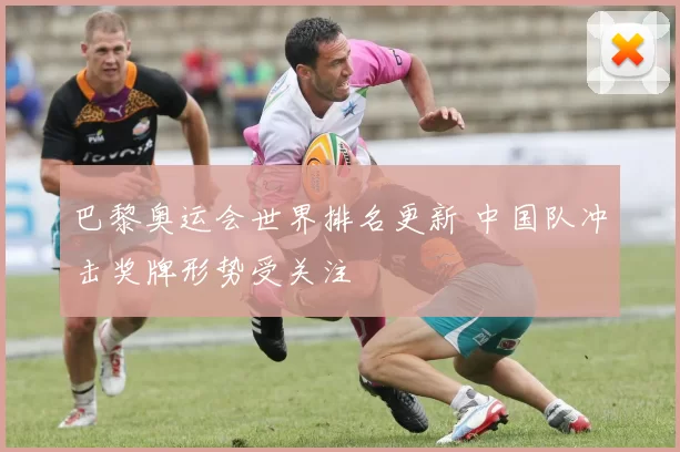 巴黎奥运会世界排名更新 中国队冲击奖牌形势受关注