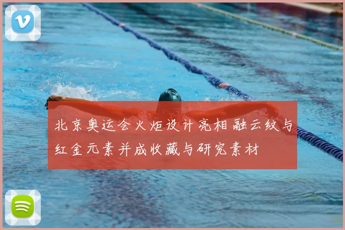北京奥运会火炬设计亮相 融云纹与红金元素并成收藏与研究素材
