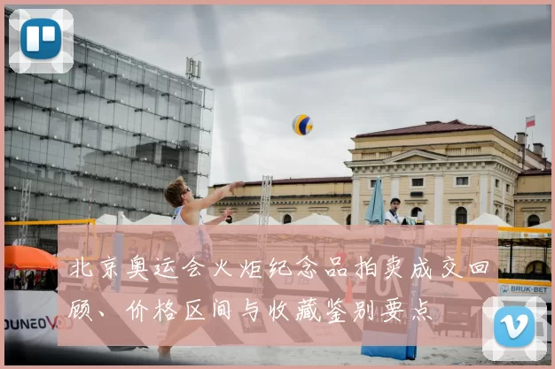 北京奥运会火炬纪念品拍卖成交回顾、价格区间与收藏鉴别要点
