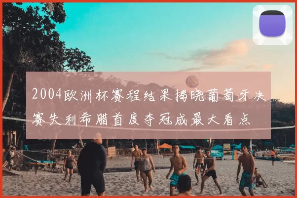 2004欧洲杯赛程结果揭晓葡萄牙决赛失利希腊首度夺冠成最大看点