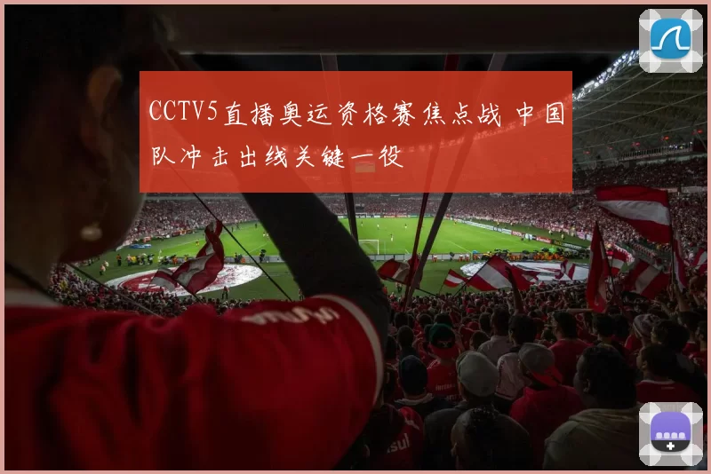 CCTV5直播奥运资格赛焦点战 中国队冲击出线关键一役