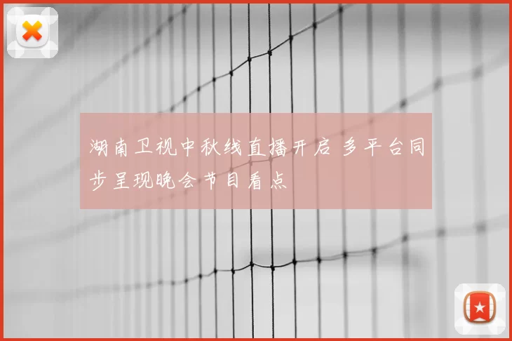 湖南卫视中秋线直播开启 多平台同步呈现晚会节目看点