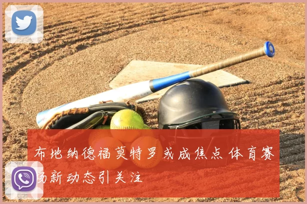 布地纳德福莫特罗或成焦点 体育赛场新动态引关注