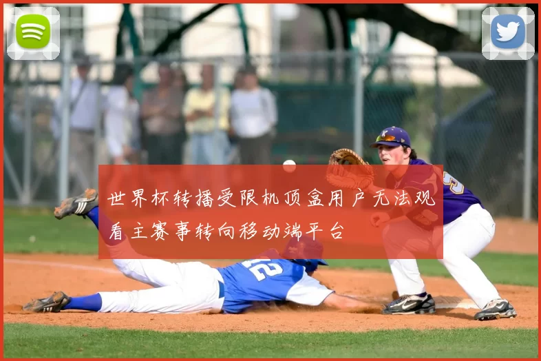 世界杯转播受限机顶盒用户无法观看主赛事转向移动端平台