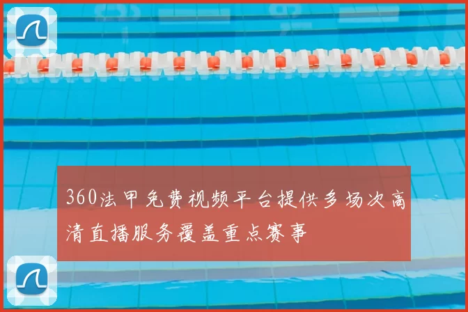360法甲免费视频平台提供多场次高清直播服务覆盖重点赛事