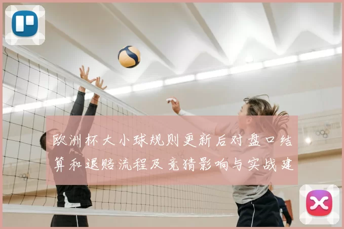 欧洲杯大小球规则更新后对盘口结算和退赔流程及竞猜影响与实战建议
