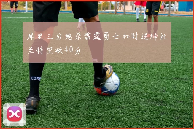 库里三分绝杀雷霆勇士加时逆转杜兰特空砍40分