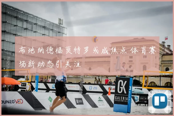 布地纳德福莫特罗或成焦点 体育赛场新动态引关注