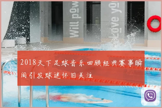 2018天下足球音乐回顾经典赛事瞬间引发球迷怀旧关注