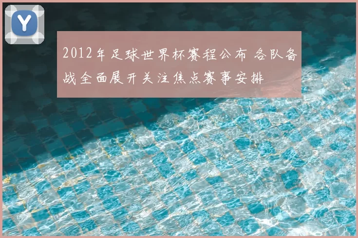 2012年足球世界杯赛程公布 各队备战全面展开关注焦点赛事安排