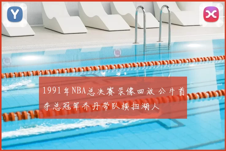 1991年NBA总决赛录像回放 公牛首夺总冠军乔丹带队横扫湖人