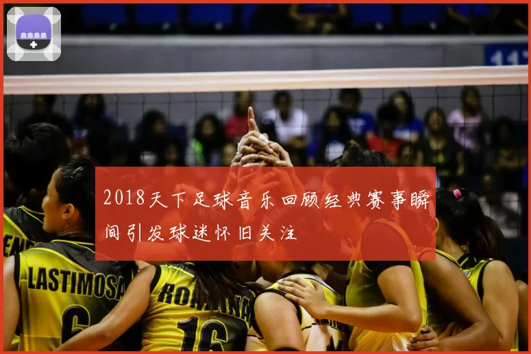 2018天下足球音乐回顾经典赛事瞬间引发球迷怀旧关注